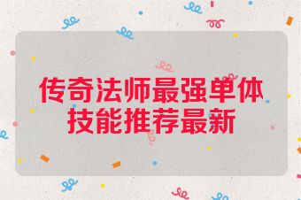 传奇法师最强单体技能推荐最新