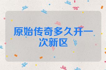 原始传奇多久开一次新区