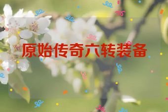 原始传奇六转装备
