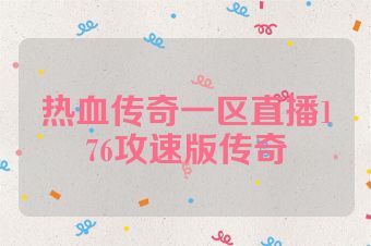 热血传奇一区直播176攻速版传奇