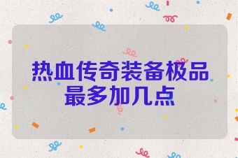 热血传奇装备极品最多加几点