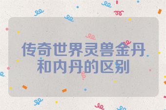 传奇世界灵兽金丹和内丹的区别