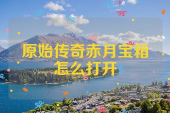原始传奇赤月宝箱怎么打开
