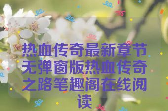 热血传奇最新章节无弹窗版热血传奇之路笔趣阁在线阅读