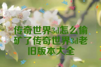 传奇世界3d怎么偷矿了传奇世界3d老旧版本大全