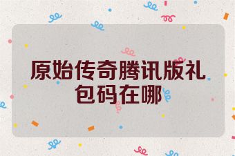 原始传奇腾讯版礼包码在哪