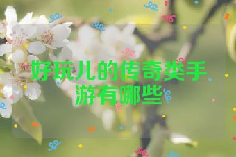 好玩儿的传奇类手游有哪些