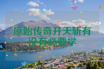 原始传奇开天斩有没有必要学