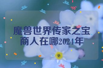 魔兽世界传家之宝商人在哪2024年