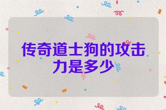 传奇道士狗的攻击力是多少