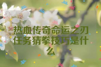 热血传奇命运之刃任务猜拳技巧是什么