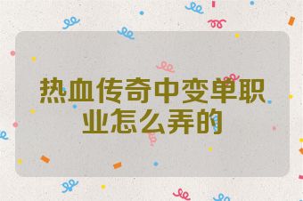 热血传奇中变单职业怎么弄的