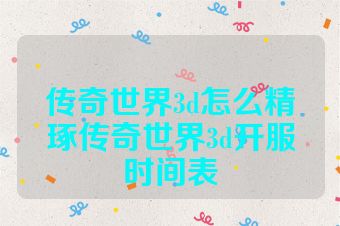 传奇世界3d怎么精琢传奇世界3d开服时间表