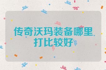 传奇沃玛装备哪里打比较好