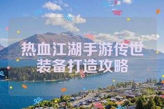 热血江湖手游传世装备打造攻略