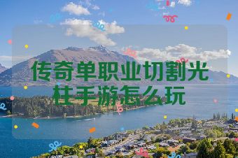 传奇单职业切割光柱手游怎么玩