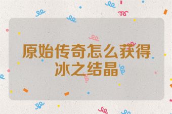 原始传奇怎么获得冰之结晶