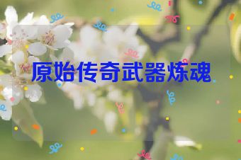 原始传奇武器炼魂