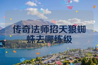 传奇法师招天狼蜘蛛去哪练级