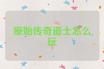 原始传奇道士怎么玩