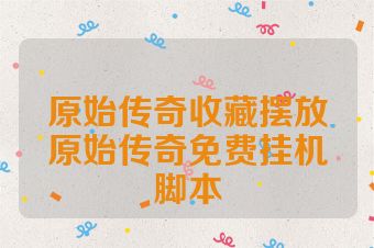 原始传奇收藏摆放原始传奇免费挂机脚本