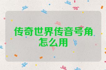 传奇世界传音号角怎么用