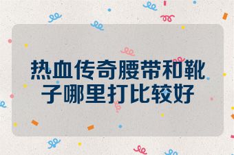 热血传奇腰带和靴子哪里打比较好