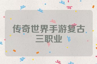 传奇世界手游复古三职业