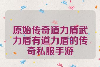 原始传奇道力盾武力盾有道力盾的传奇私服手游