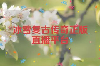 冰雪复古传奇正版直播平台