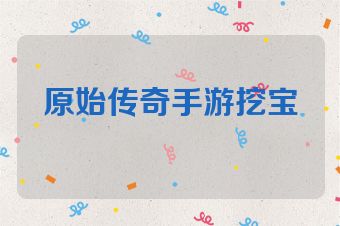 原始传奇手游挖宝