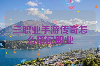 三职业手游传奇怎么搭配职业