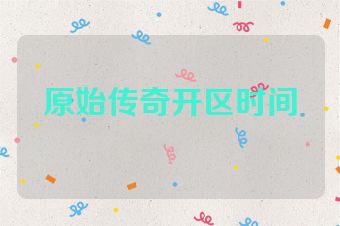 原始传奇开区时间