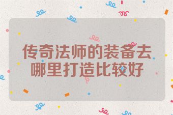 传奇法师的装备去哪里打造比较好