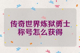 传奇世界炼狱勇士称号怎么获得