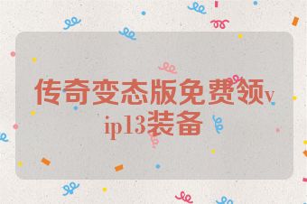 传奇变态版免费领vip13装备