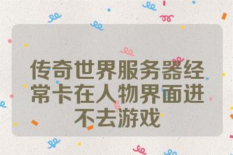 传奇世界服务器经常卡在人物界面进不去游戏