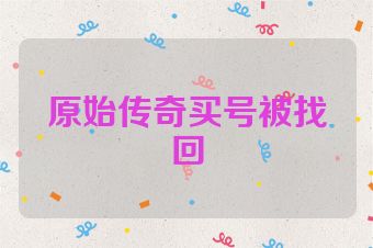 原始传奇买号被找回