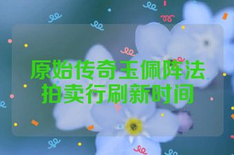 原始传奇玉佩阵法拍卖行刷新时间