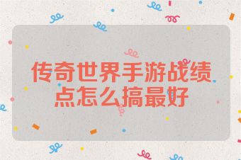 传奇世界手游战绩点怎么搞最好