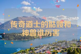 传奇道士的骷髅和神兽谁厉害
