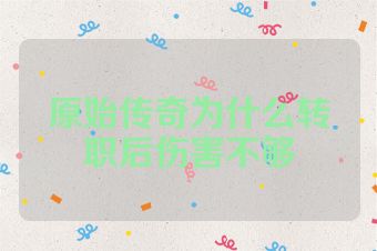 原始传奇为什么转职后伤害不够
