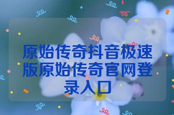 原始传奇抖音极速版原始传奇官网登录入口
