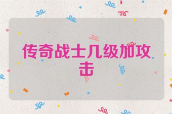 传奇战士几级加攻击