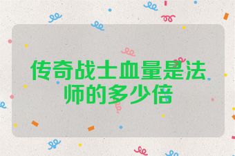 传奇战士血量是法师的多少倍