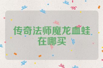 传奇法师魔龙血蛙在哪买