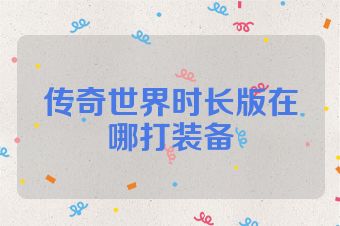 传奇世界时长版在哪打装备