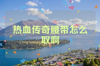 热血传奇腰带怎么取啊