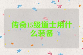 传奇15级道士用什么装备