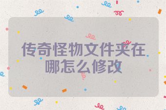 传奇怪物文件夹在哪怎么修改